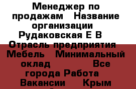 Менеджер по продажам › Название организации ­ Рудаковская Е.В. › Отрасль предприятия ­ Мебель › Минимальный оклад ­ 30 000 - Все города Работа » Вакансии   . Крым,Алупка
